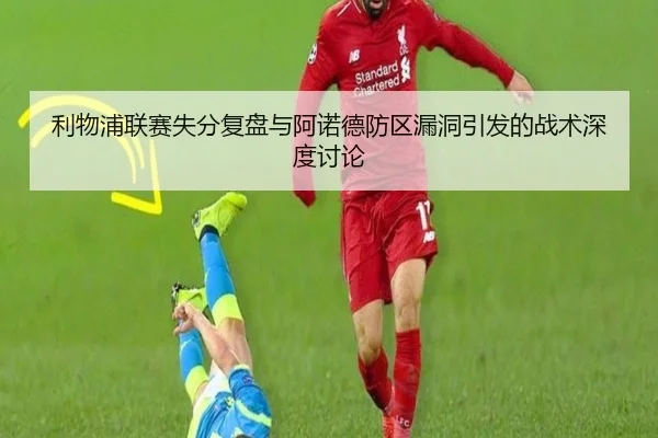 利物浦联赛失分复盘与阿诺德防区漏洞引发的战术深度讨论